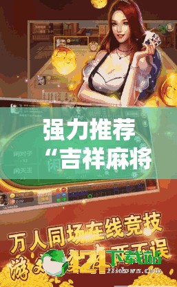 强力推荐“吉祥麻将外卦神器通用版	”2026开挂教程步骤