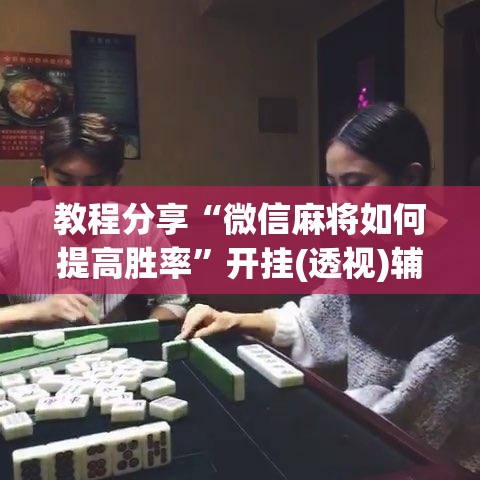 教程分享“微信麻将如何提高胜率”开挂(透视)辅助神器