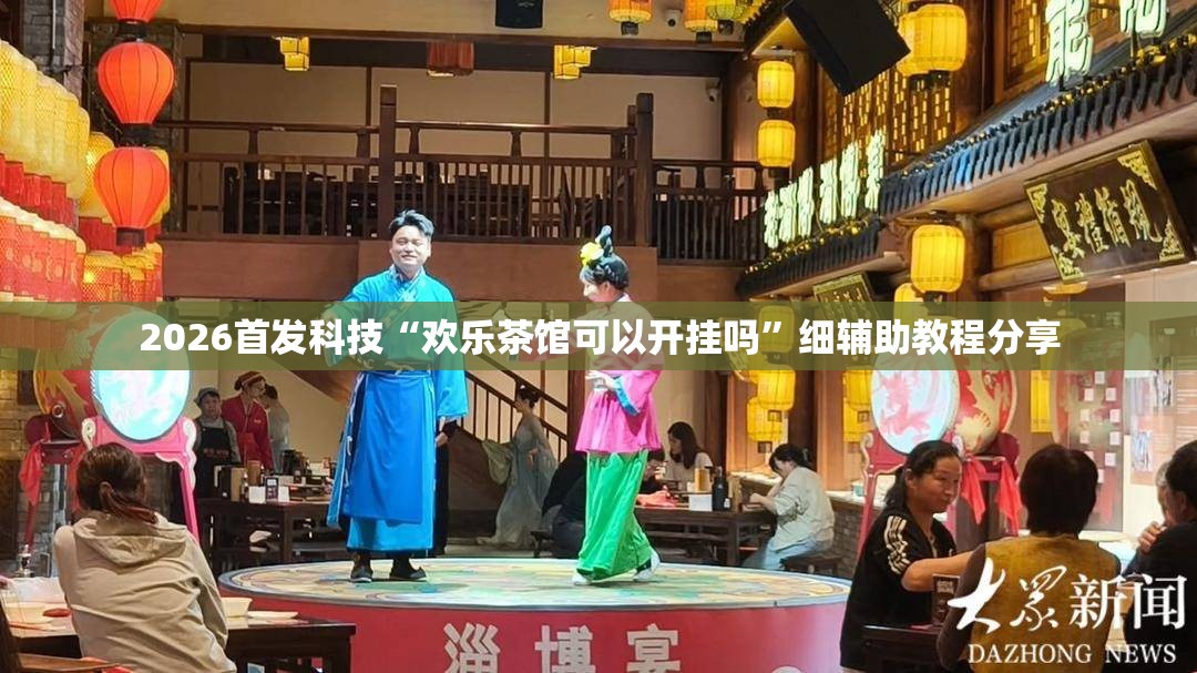 2026首发科技“欢乐茶馆可以开挂吗”细辅助教程分享