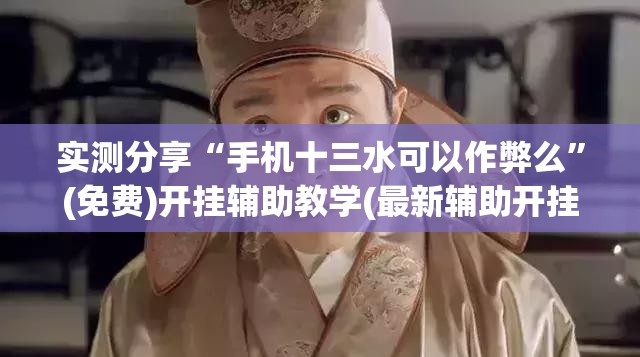 实测分享“手机十三水可以作弊么	”(免费)开挂辅助教学(最新辅助开挂教程)