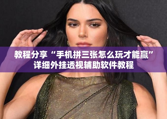 教程分享“手机拼三张怎么玩才能赢”详细外挂透视辅助软件教程