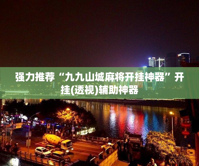 强力推荐“九九山城麻将开挂神器”开挂(透视)辅助神器