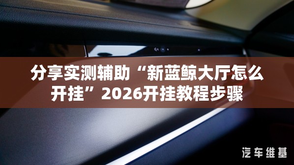 分享实测辅助“新蓝鲸大厅怎么开挂	”2026开挂教程步骤