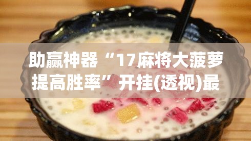 助赢神器“17麻将大菠萝提高胜率	”开挂(透视)最新辅助详细