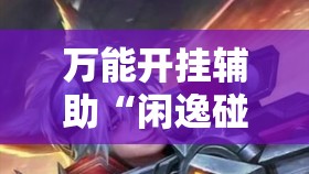 万能开挂辅助“闲逸碰胡到底有没有挂	”原来可以开挂