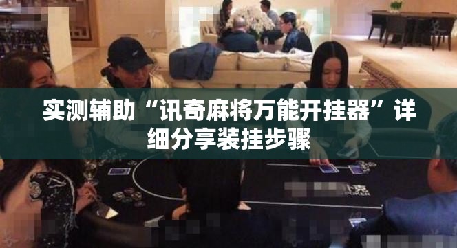 实测辅助“讯奇麻将万能开挂器”详细分享装挂步骤