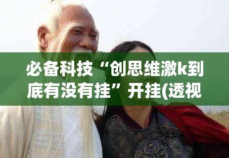 必备科技“创思维激k到底有没有挂”开挂(透视)最新辅助详细