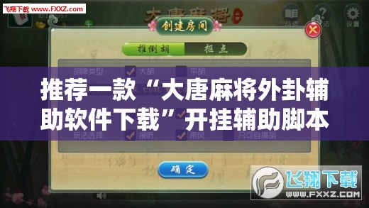 推荐一款“大唐麻将外卦辅助软件下载”开挂辅助脚本+详细开挂安装教程