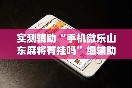 实测辅助“手机微乐山东麻将有挂吗”细辅助教程分享