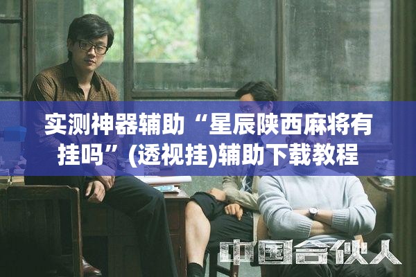 实测神器辅助“星辰陕西麻将有挂吗”(透视挂)辅助下载教程