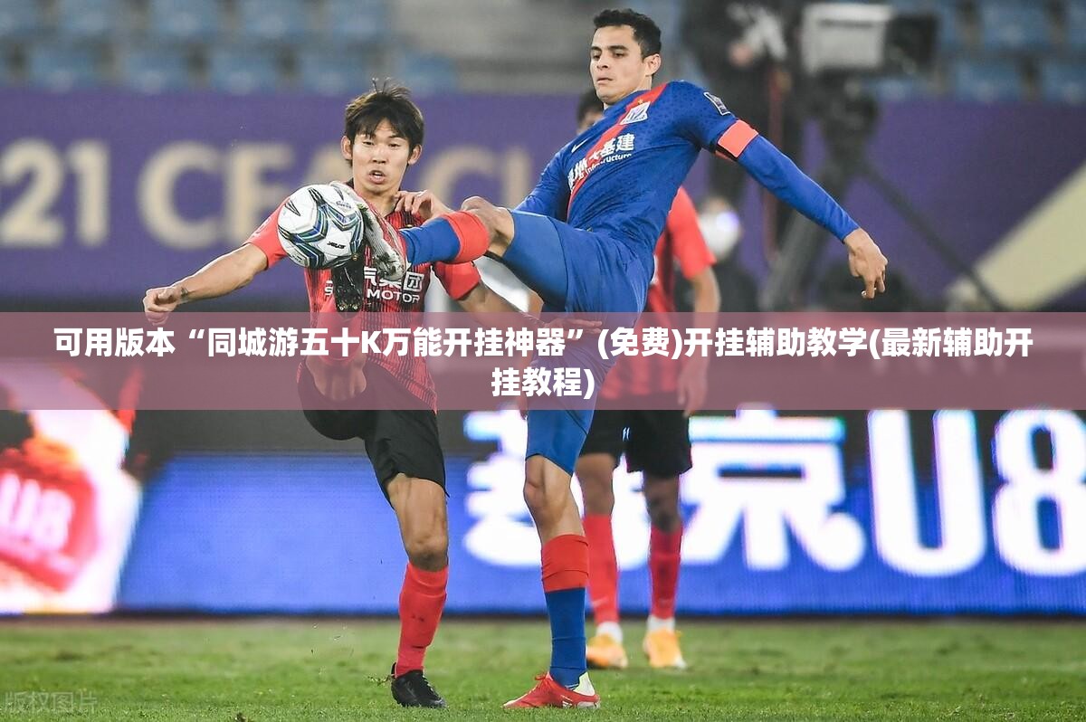 可用版本“同城游五十K万能开挂神器”(免费)开挂辅助教学(最新辅助开挂教程)