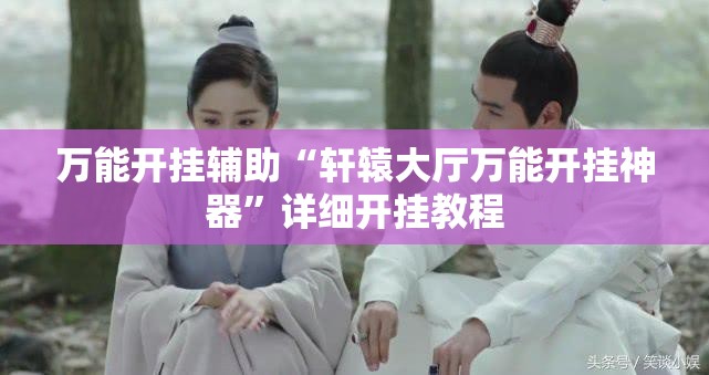 万能开挂辅助“轩辕大厅万能开挂神器”详细开挂教程