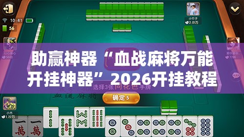 助赢神器“血战麻将万能开挂神器”2026开挂教程步骤