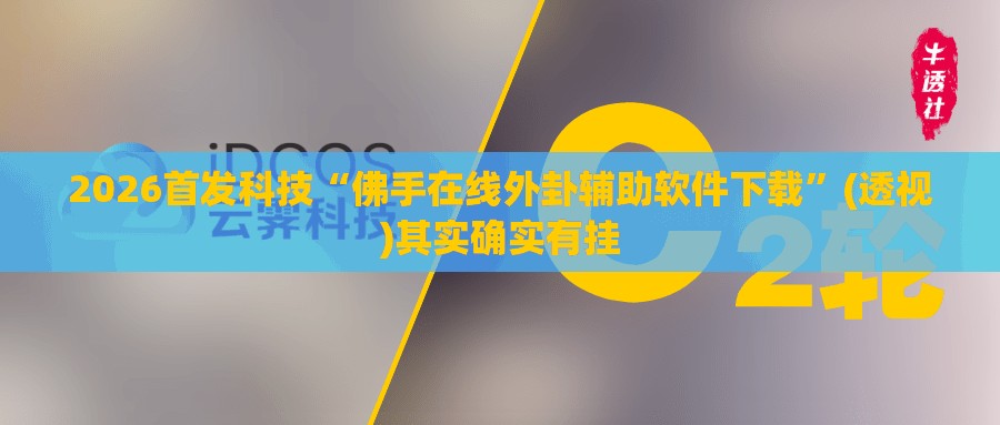 2026首发科技“佛手在线外卦辅助软件下载	”(透视)其实确实有挂