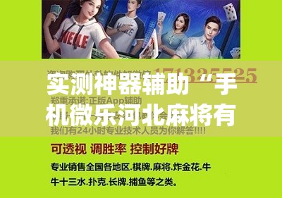 实测神器辅助“手机微乐河北麻将有挂吗”(免费)开挂辅助教学(最新辅助开挂教程)