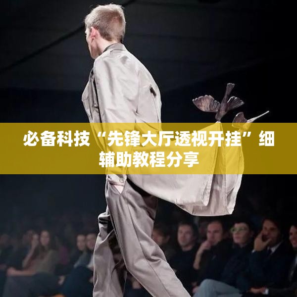 必备科技“先锋大厅透视开挂	”细辅助教程分享