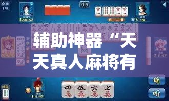 辅助神器“天天真人麻将有挂吗”细辅助教程分享