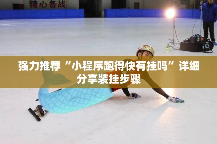 强力推荐“小程序跑得快有挂吗”详细分享装挂步骤