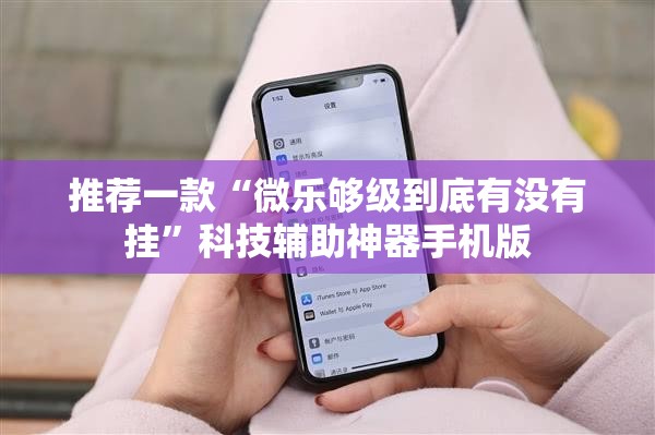 推荐一款“微乐够级到底有没有挂”科技辅助神器手机版