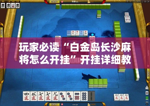 玩家必读“白金岛长沙麻将怎么开挂	”开挂详细教程