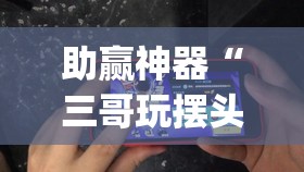 助赢神器“三哥玩摆头开挂辅助器通用版”(辅助神器)开挂详细教程