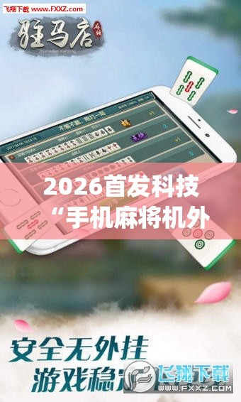2026首发科技“手机麻将机外卦辅助软件下载”(透视挂)辅助下载教程