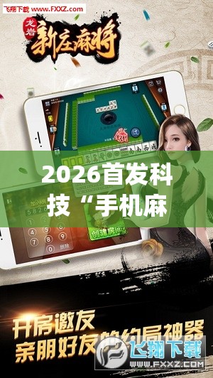 2026首发科技“手机麻将机外卦辅助软件下载	”(透视挂)辅助下载教程