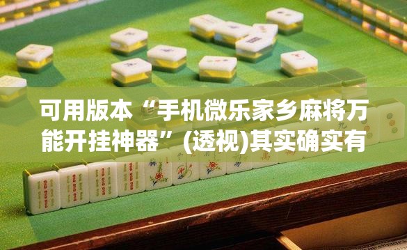 可用版本“手机微乐家乡麻将万能开挂神器”(透视)其实确实有挂