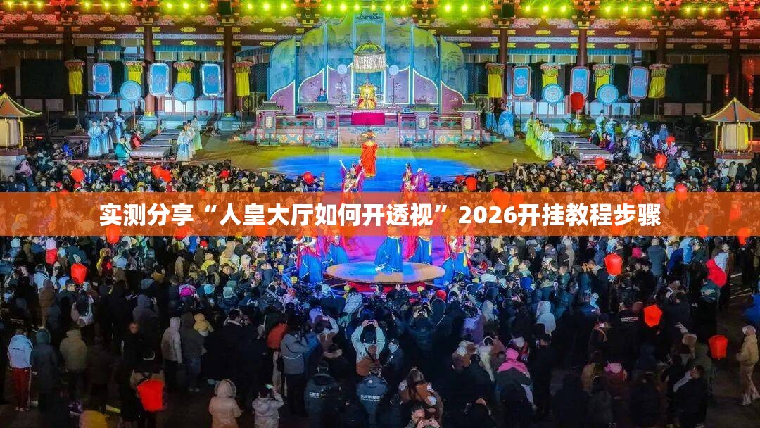 实测分享“人皇大厅如何开透视”2026开挂教程步骤