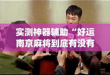 实测神器辅助“好运南京麻将到底有没有挂	”开挂(透视)辅助教程