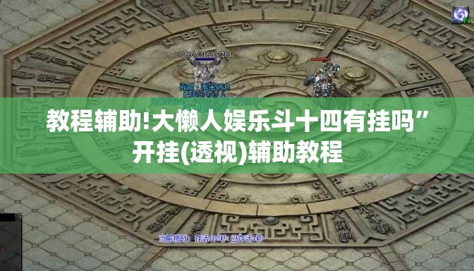 教程辅助!大懒人娱乐斗十四有挂吗”开挂(透视)辅助教程
