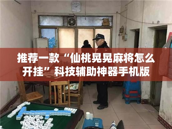 推荐一款“仙桃晃晃麻将怎么开挂	”科技辅助神器手机版
