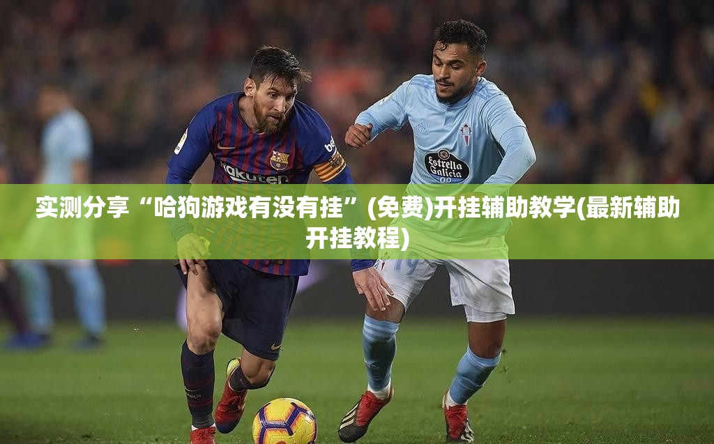 实测分享“哈狗游戏有没有挂”(免费)开挂辅助教学(最新辅助开挂教程)