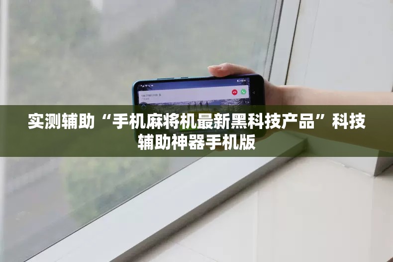 实测辅助“手机麻将机最新黑科技产品	”科技辅助神器手机版