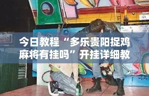 今日教程“多乐贵阳捉鸡麻将有挂吗”开挂详细教程