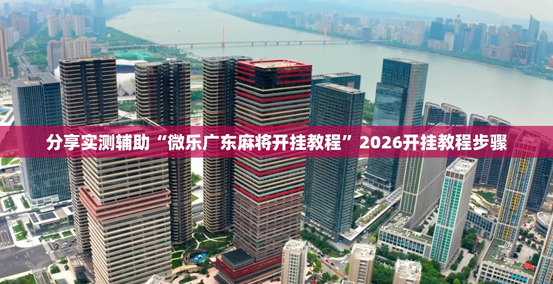 分享实测辅助“微乐广东麻将开挂教程”2026开挂教程步骤