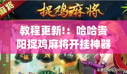 教程更新!：哈哈贵阳捉鸡麻将开挂神器下载”(免费)开挂辅助教学(最新辅助开挂教程)