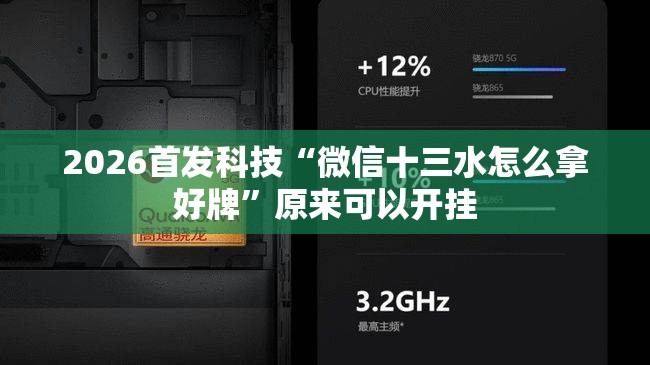 2026首发科技“微信十三水怎么拿好牌”原来可以开挂