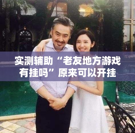 实测辅助“老友地方游戏有挂吗”原来可以开挂