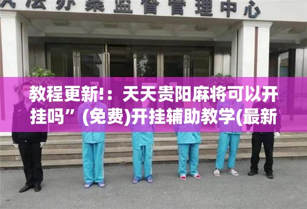 教程更新!：天天贵阳麻将可以开挂吗	”(免费)开挂辅助教学(最新辅助开挂教程)