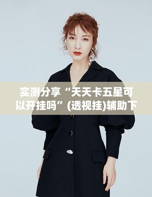 实测分享“天天卡五星可以开挂吗”(透视挂)辅助下载教程