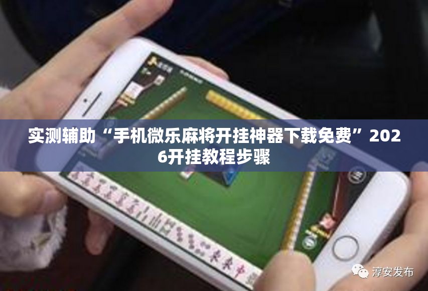 实测辅助“手机微乐麻将开挂神器下载免费”2026开挂教程步骤
