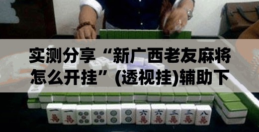 实测分享“新广西老友麻将怎么开挂”(透视挂)辅助下载教程