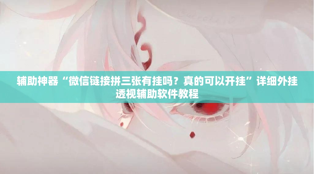 辅助神器“微信链接拼三张有挂吗？真的可以开挂”详细外挂透视辅助软件教程