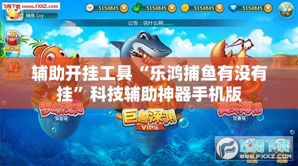 辅助开挂工具“乐鸿捕鱼有没有挂”科技辅助神器手机版