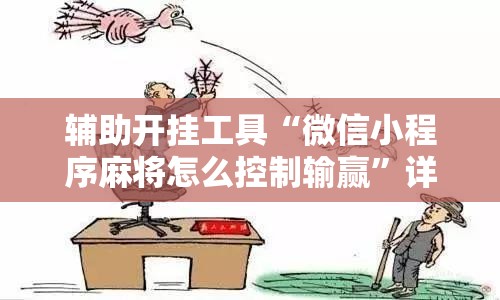 辅助开挂工具“微信小程序麻将怎么控制输赢”详细外挂透视辅助软件教程