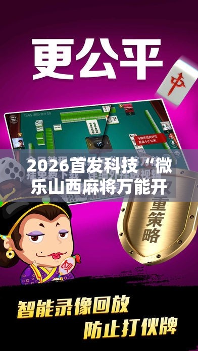 2026首发科技“微乐山西麻将万能开挂器免费怎么使用	”细辅助教程分享