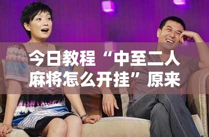 今日教程“中至二人麻将怎么开挂	”原来可以开挂
